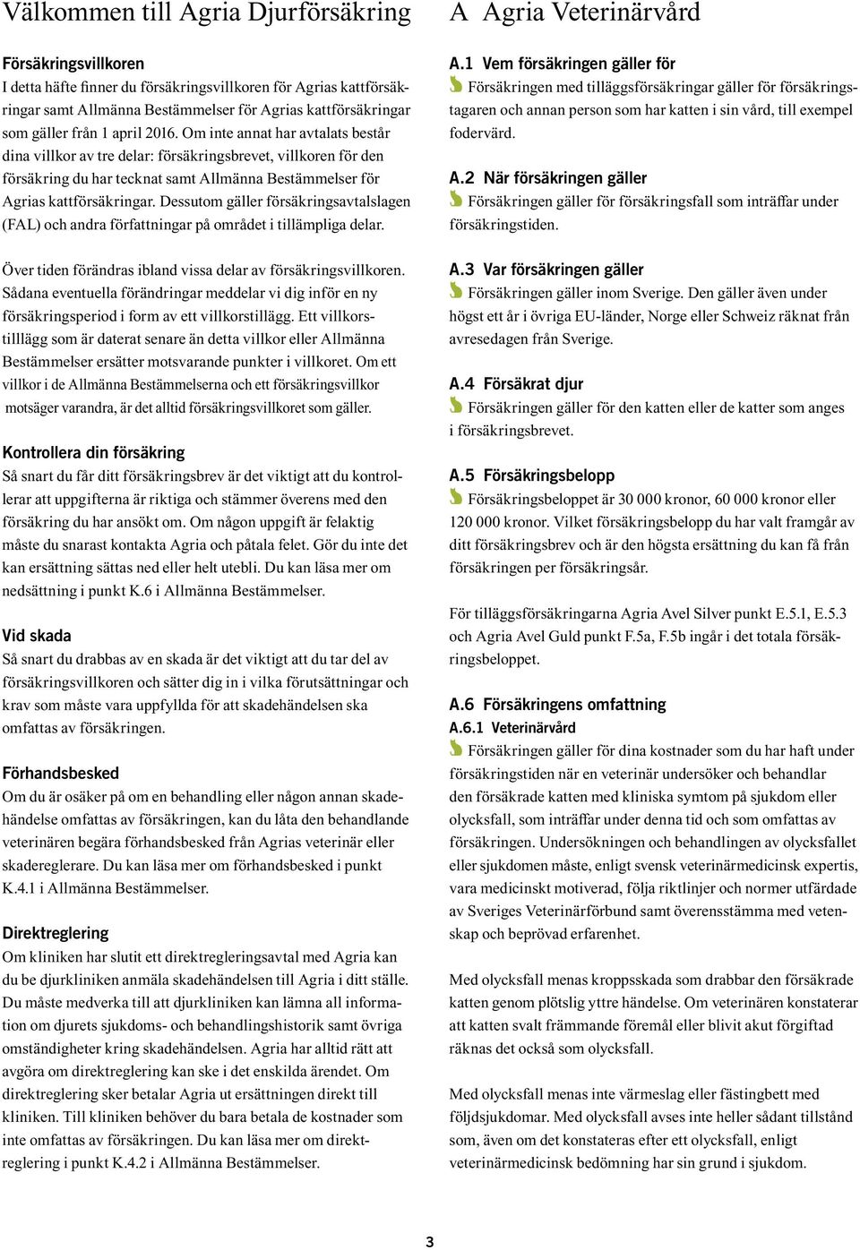 Dessutom gäller försäkringsavtalslagen (FAL) och andra författningar på området i tillämpliga delar. Över tiden förändras ibland vissa delar av försäkringsvillkoren.