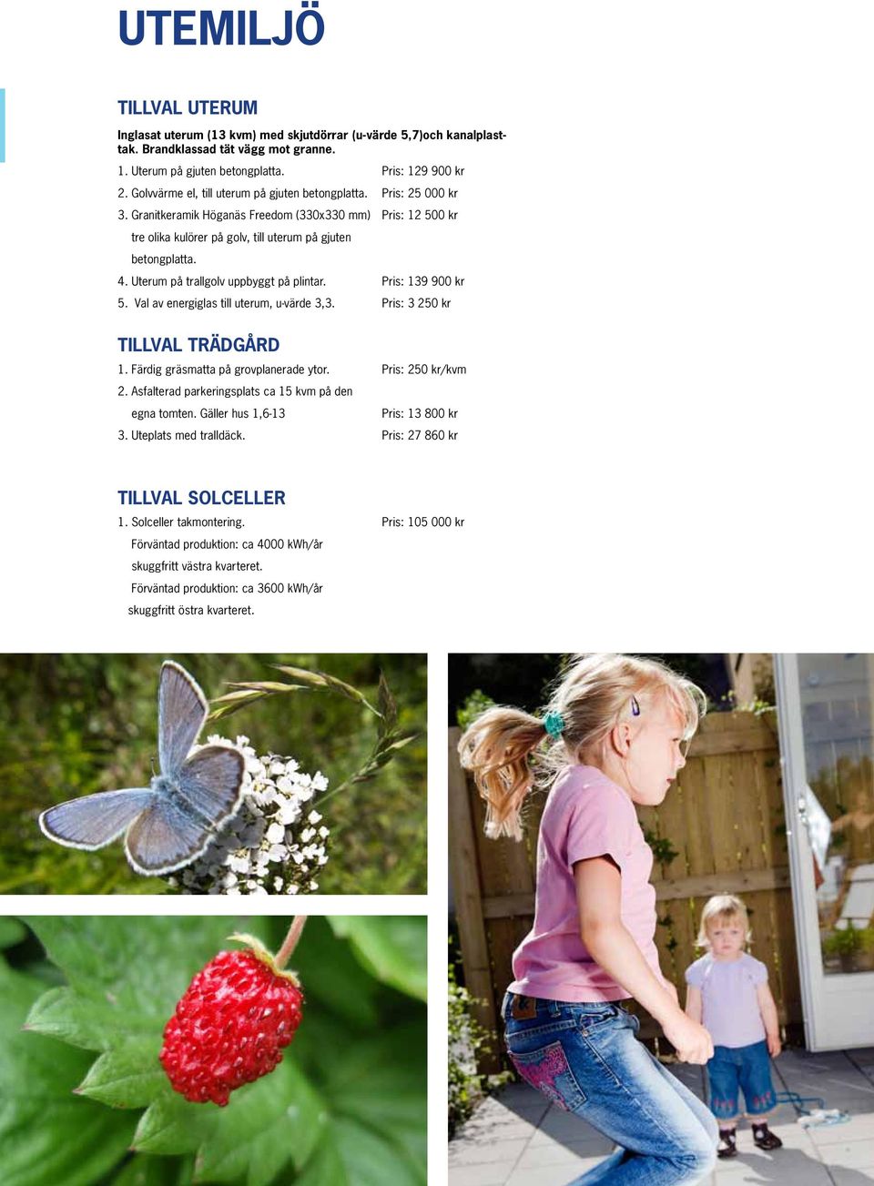 Uterum på trallgolv uppbyggt på plintar. Pris: 139 900 kr 5. Val av energiglas till uterum, u-värde 3,3. Pris: 3 250 kr TILLval trädgård 1. Färdig gräsmatta på grovplanerade ytor. Pris: 250 kr/kvm 2.