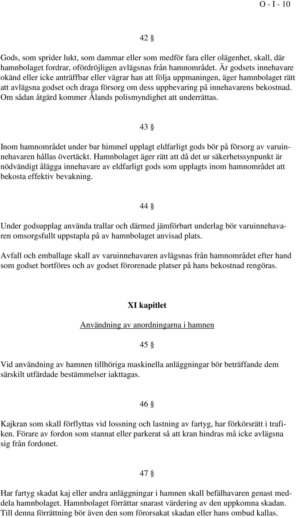 Om sådan åtgärd kommer Ålands polismyndighet att underrättas. 43 Inom hamnområdet under bar himmel upplagt eldfarligt gods bör på försorg av varuinnehavaren hållas övertäckt.