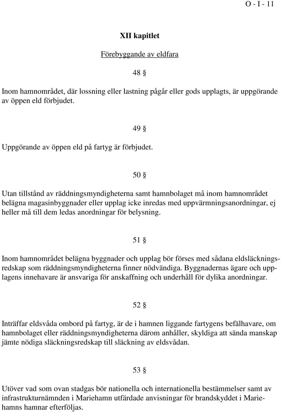 50 Utan tillstånd av räddningsmyndigheterna samt hamnbolaget må inom hamnområdet belägna magasinbyggnader eller upplag icke inredas med uppvärmningsanordningar, ej heller må till dem ledas