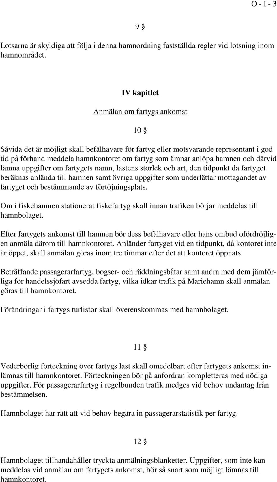 och därvid lämna uppgifter om fartygets namn, lastens storlek och art, den tidpunkt då fartyget beräknas anlända till hamnen samt övriga uppgifter som underlättar mottagandet av fartyget och