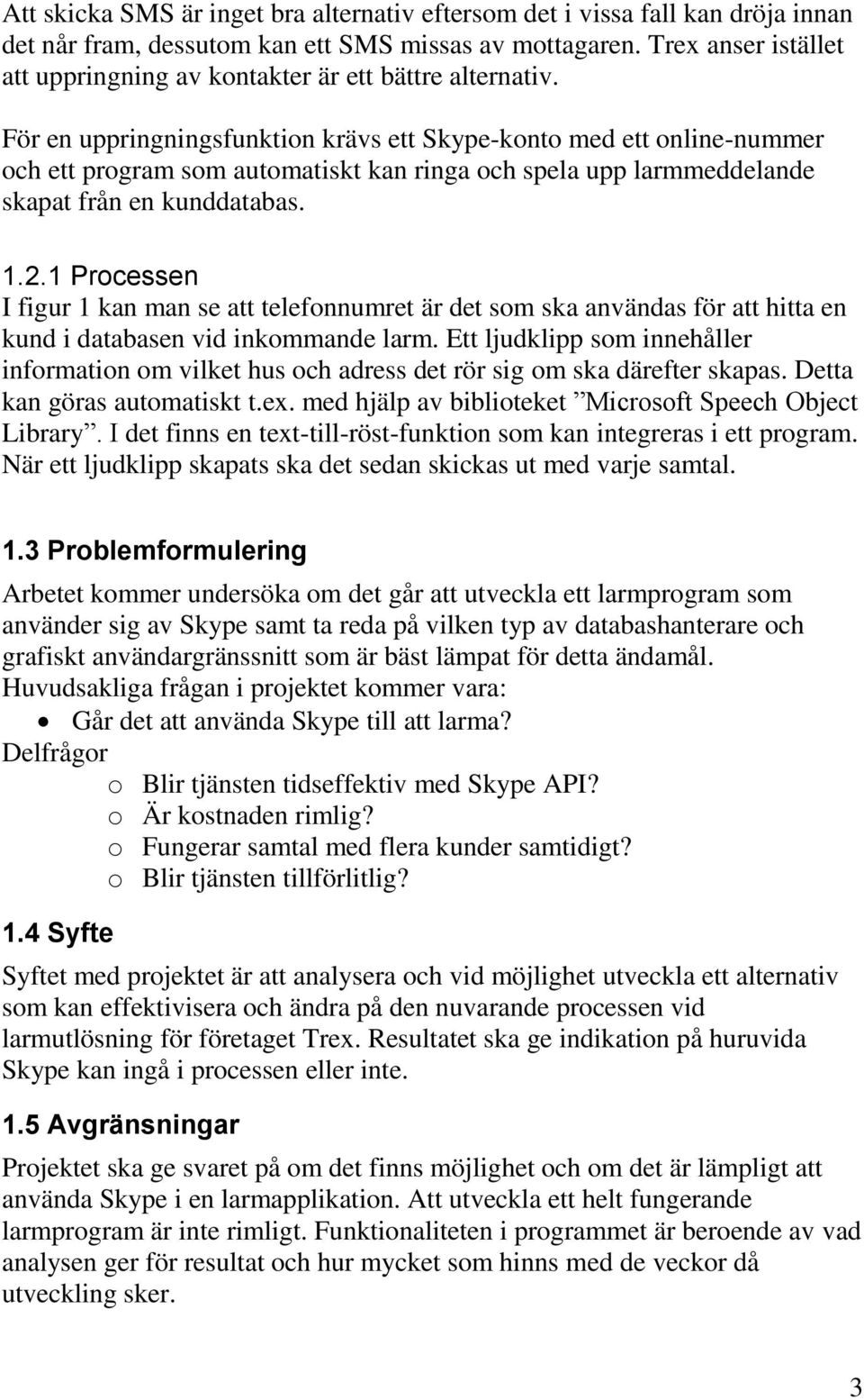 För en uppringningsfunktion krävs ett Skype-konto med ett online-nummer och ett program som automatiskt kan ringa och spela upp larmmeddelande skapat från en kunddatabas. 1.2.