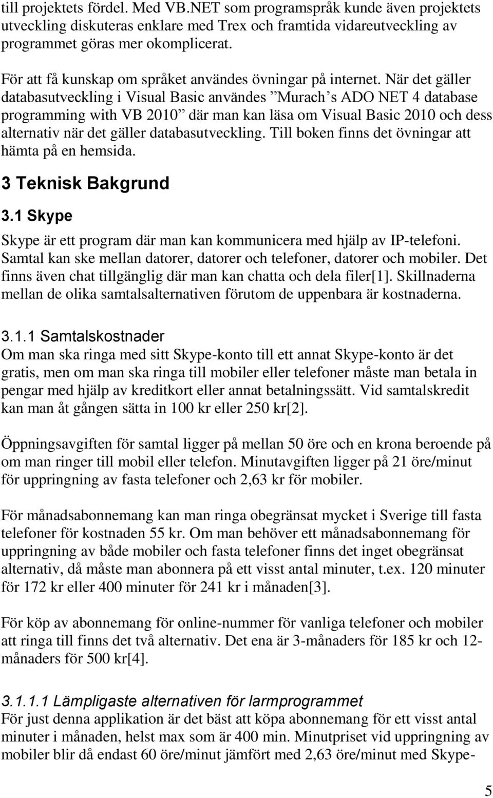 När det gäller databasutveckling i Visual Basic användes Murach s ADO NET 4 database programming with VB 2010 där man kan läsa om Visual Basic 2010 och dess alternativ när det gäller