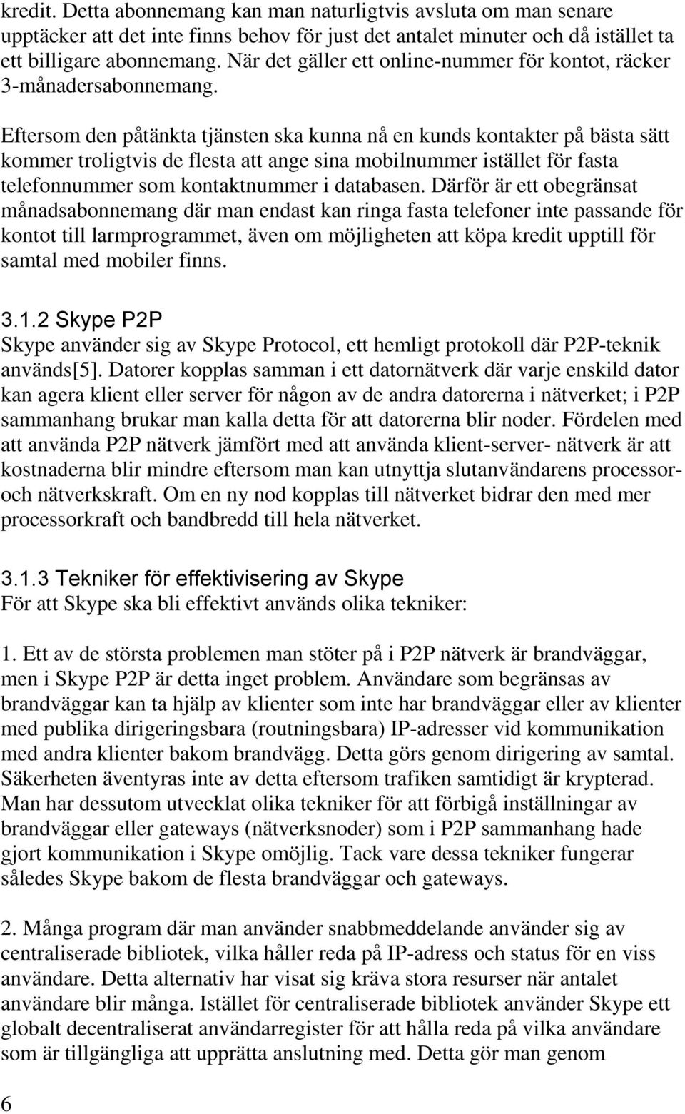 Eftersom den påtänkta tjänsten ska kunna nå en kunds kontakter på bästa sätt kommer troligtvis de flesta att ange sina mobilnummer istället för fasta telefonnummer som kontaktnummer i databasen.