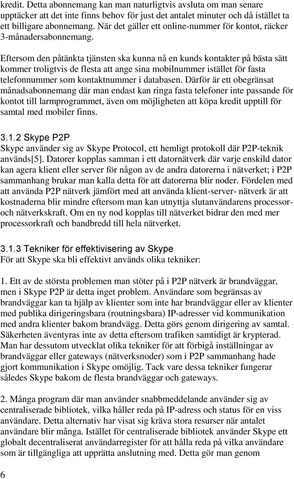 Eftersom den påtänkta tjänsten ska kunna nå en kunds kontakter på bästa sätt kommer troligtvis de flesta att ange sina mobilnummer istället för fasta telefonnummer som kontaktnummer i databasen.