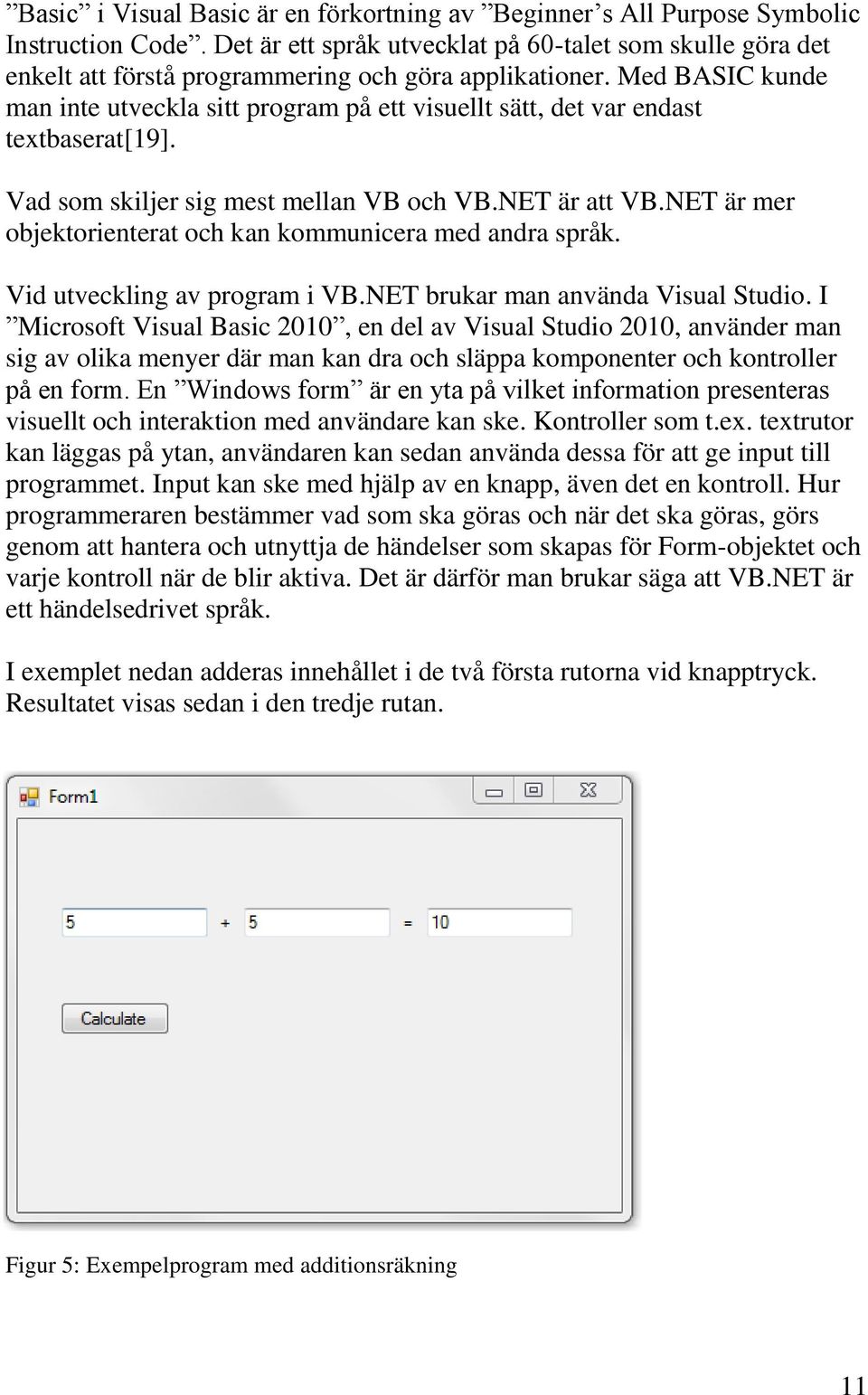 Med BASIC kunde man inte utveckla sitt program på ett visuellt sätt, det var endast textbaserat[19]. Vad som skiljer sig mest mellan VB och VB.NET är att VB.