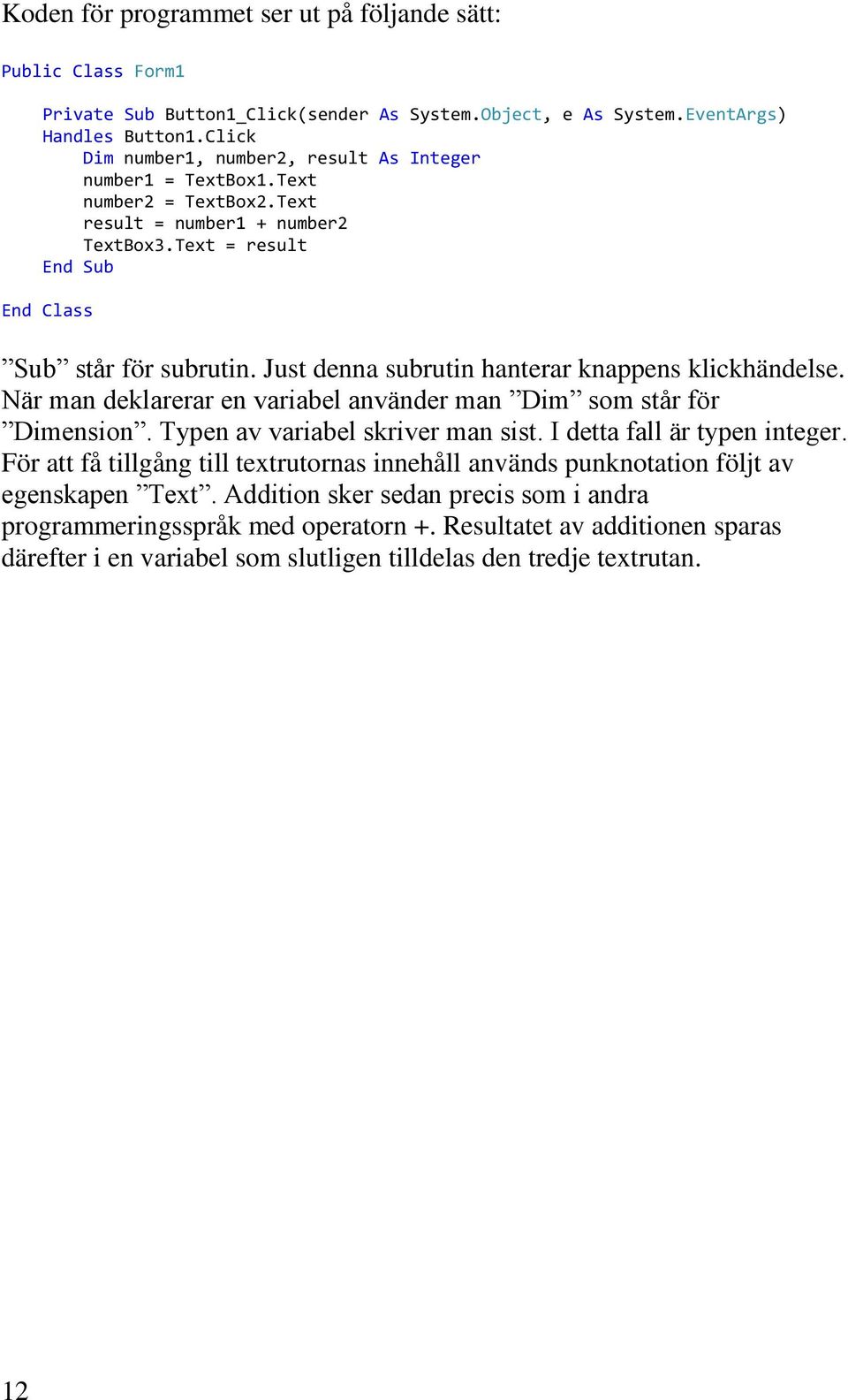 Just denna subrutin hanterar knappens klickhändelse. När man deklarerar en variabel använder man Dim som står för Dimension. Typen av variabel skriver man sist. I detta fall är typen integer.