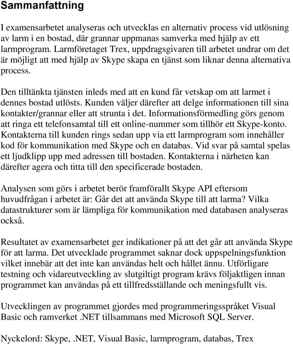 Den tilltänkta tjänsten inleds med att en kund får vetskap om att larmet i dennes bostad utlösts. Kunden väljer därefter att delge informationen till sina kontakter/grannar eller att strunta i det.