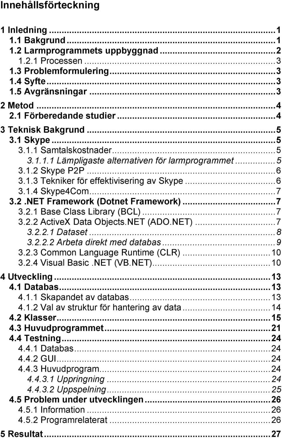 .. 6 3.1.4 Skype4Com... 7 3.2.NET Framework (Dotnet Framework)... 7 3.2.1 Base Class Library (BCL)... 7 3.2.2 ActiveX Data Objects.NET (ADO.NET)... 7 3.2.2.1 Dataset... 8 3.2.2.2 Arbeta direkt med databas.