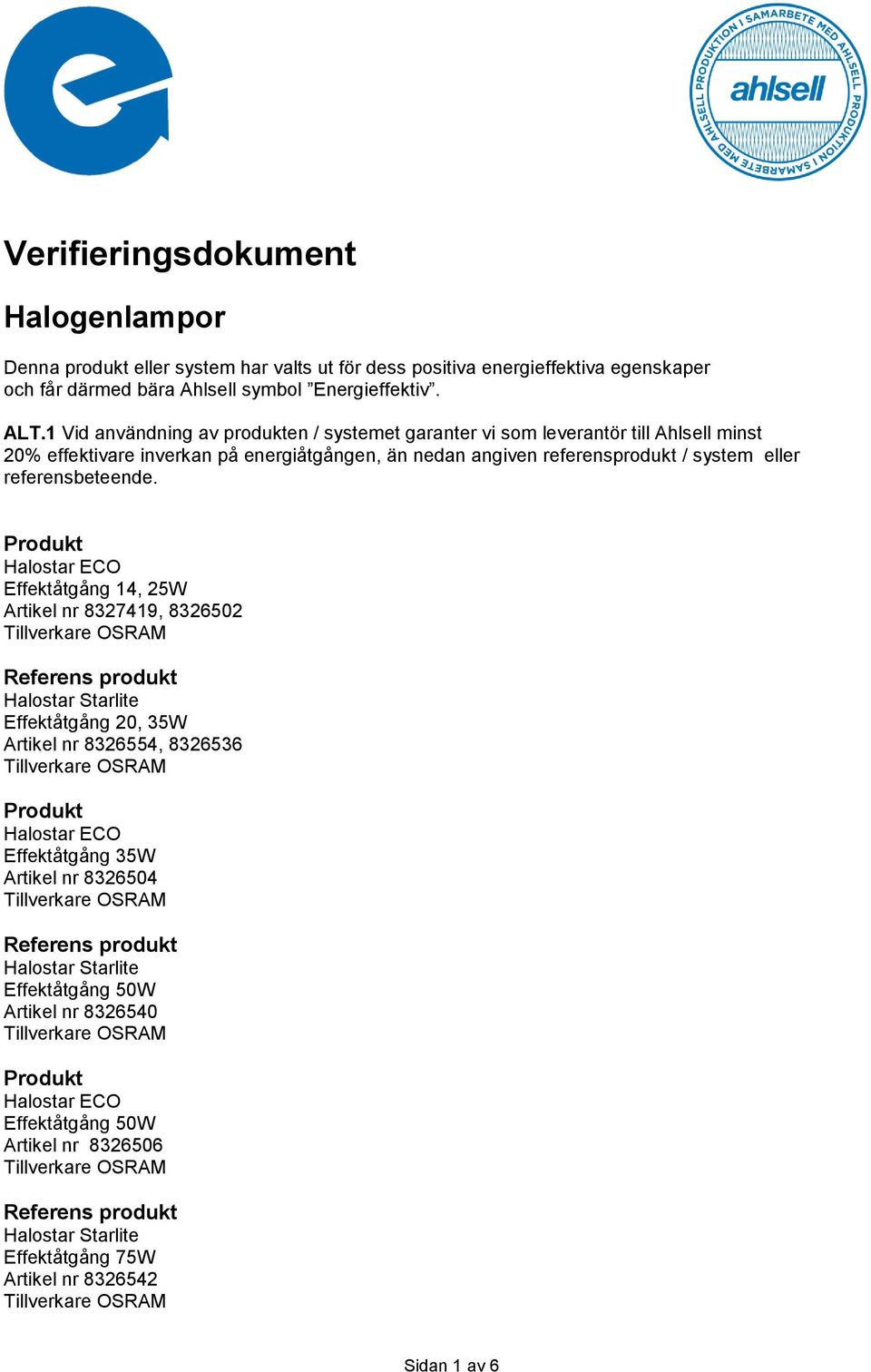 1 Vid användning av produkten / systemet garanter vi som leverantör till Ahlsell minst 20% effektivare inverkan på energiåtgången, än