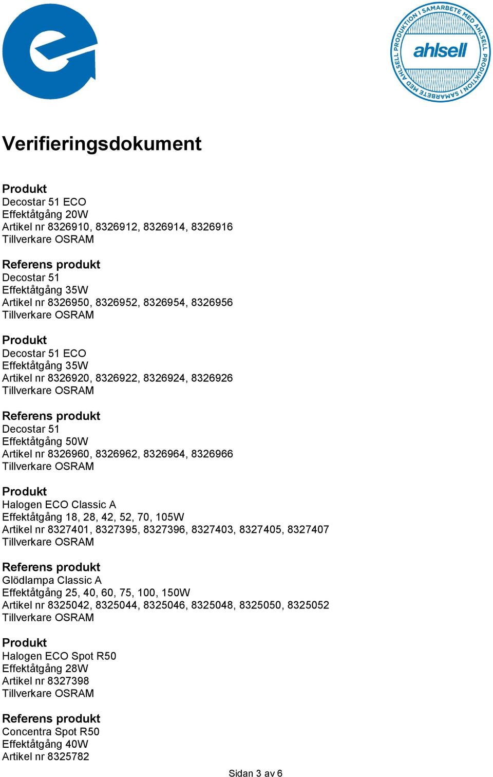 52, 70, 105W Artikel nr 8327401, 8327395, 8327396, 8327403, 8327405, 8327407 Glödlampa Classic A Effektåtgång 25, 40, 60, 75, 100, 150W Artikel nr