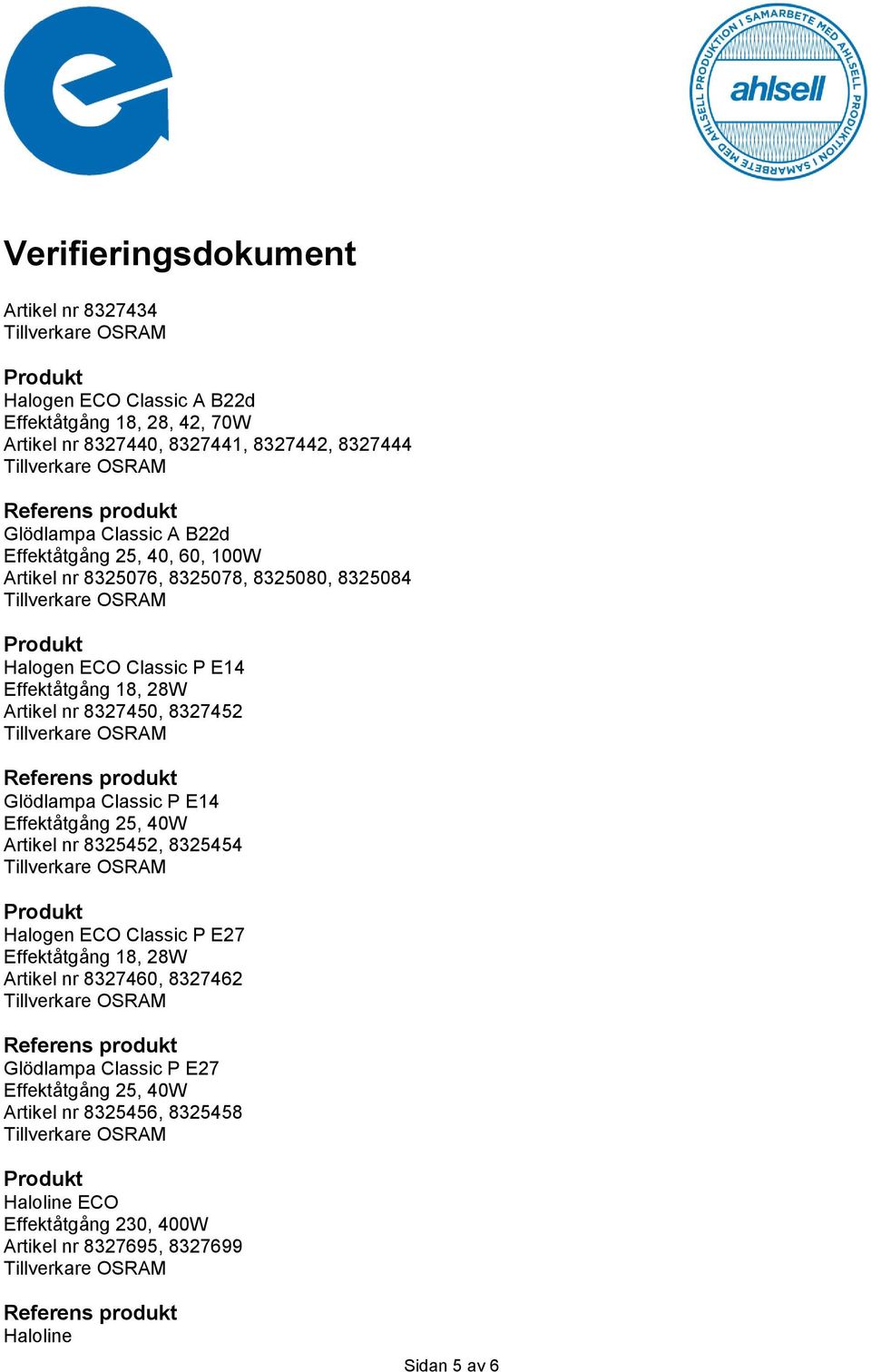 Glödlampa Classic P E14 Effektåtgång 25, 40W Artikel nr 8325452, 8325454 Halogen ECO Classic P E27 Effektåtgång 18, 28W Artikel nr 8327460, 8327462