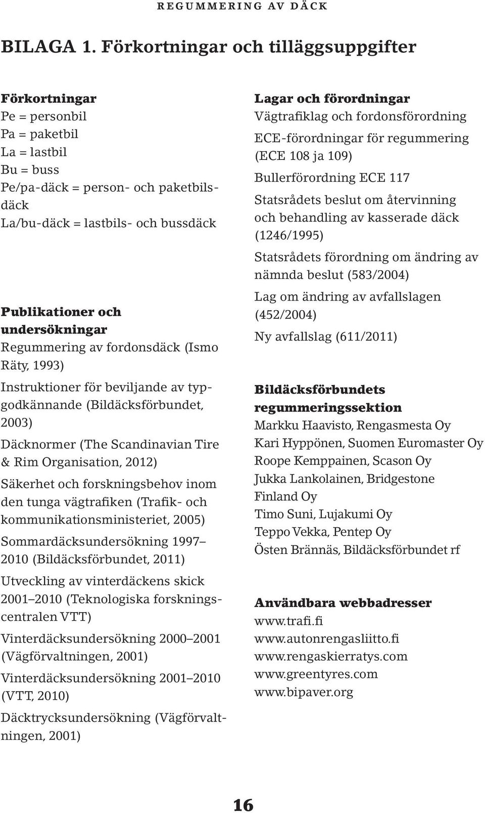undersökningar Regummering av fordonsdäck (Ismo Räty, 1993) Instruktioner för beviljande av typgodkännande (Bildäcksförbundet, 2003) Däcknormer (The Scandinavian Tire & Rim Organisation, 2012)