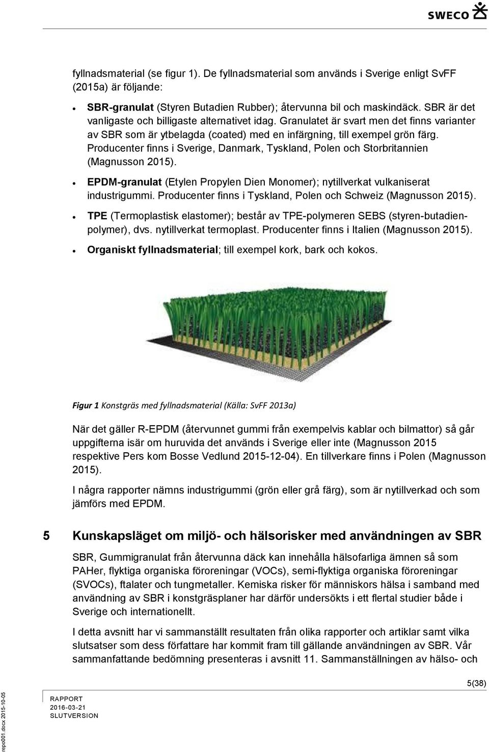 Producenter finns i Sverige, Danmark, Tyskland, Polen och Storbritannien (Magnusson 2015). EPDM-granulat (Etylen Propylen Dien Monomer); nytillverkat vulkaniserat industrigummi.