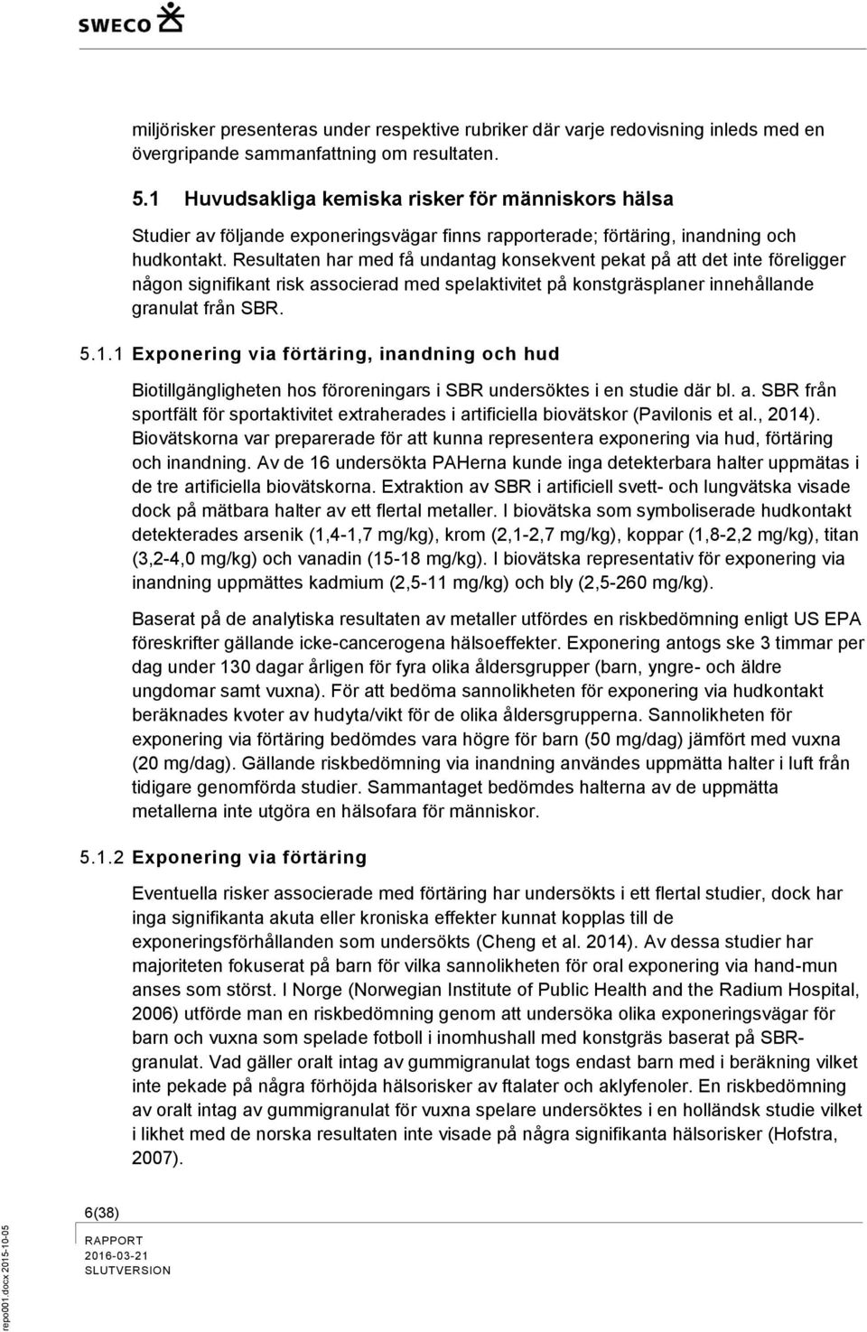 Resultaten har med få undantag konsekvent pekat på att det inte föreligger någon signifikant risk associerad med spelaktivitet på konstgräsplaner innehållande granulat från SBR. 5.1.