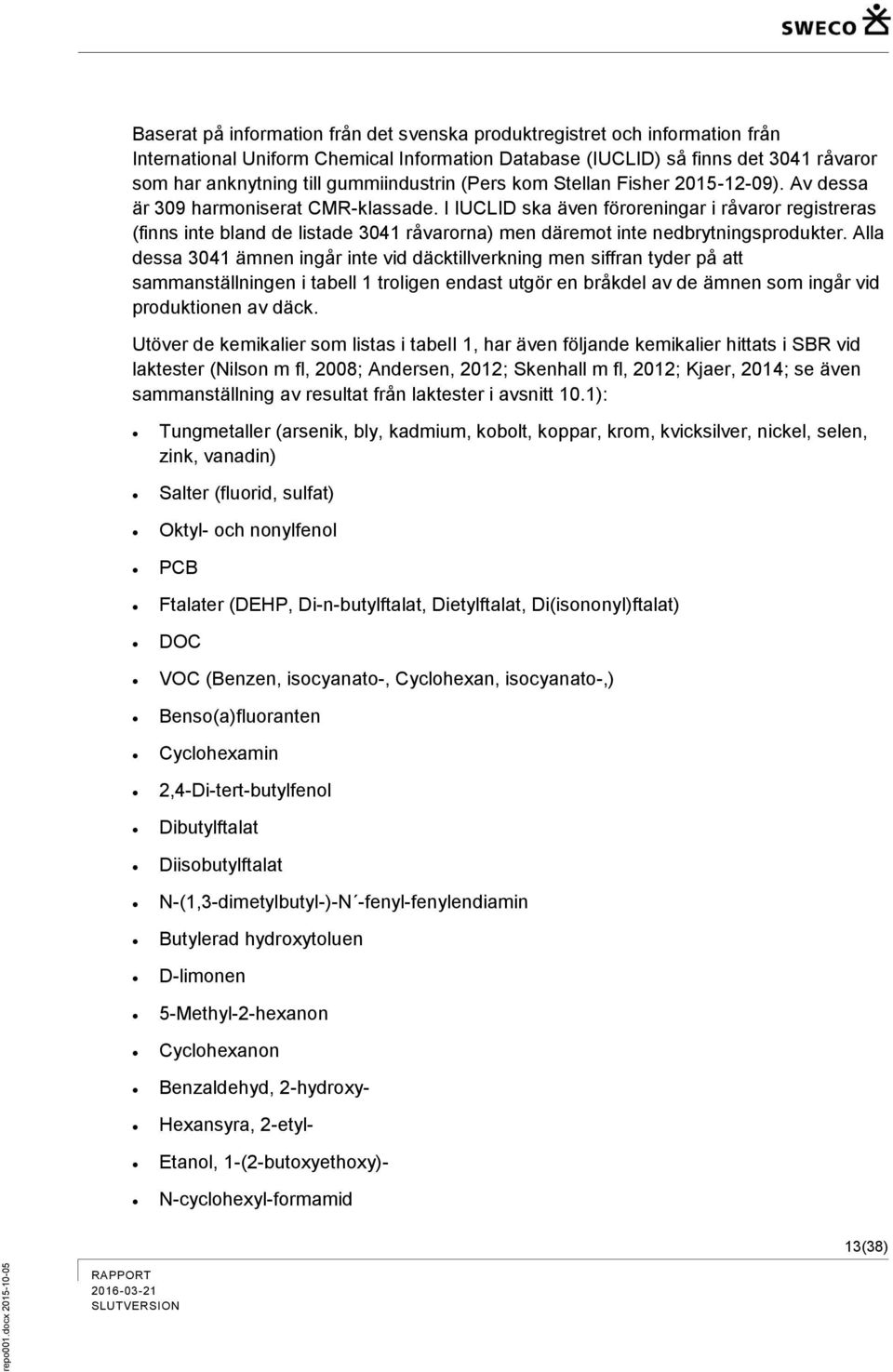 I IUCLID ska även föroreningar i råvaror registreras (finns inte bland de listade 3041 råvarorna) men däremot inte nedbrytningsprodukter.