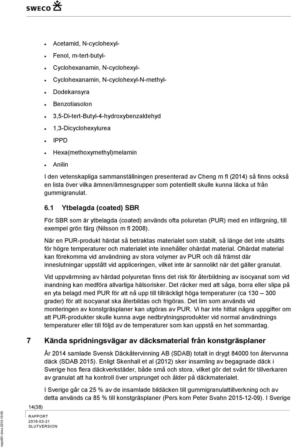 ut från gummigranulat. 6.1 Ytbelagda (coated) SBR För SBR som är ytbelagda (coated) används ofta poluretan (PUR) med en infärgning, till exempel grön färg (Nilsson m fl 2008).