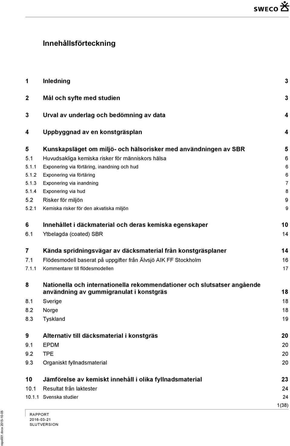 2 Risker för miljön 9 5.2.1 Kemiska risker för den akvatiska miljön 9 6 Innehållet i däckmaterial och deras kemiska egenskaper 10 6.