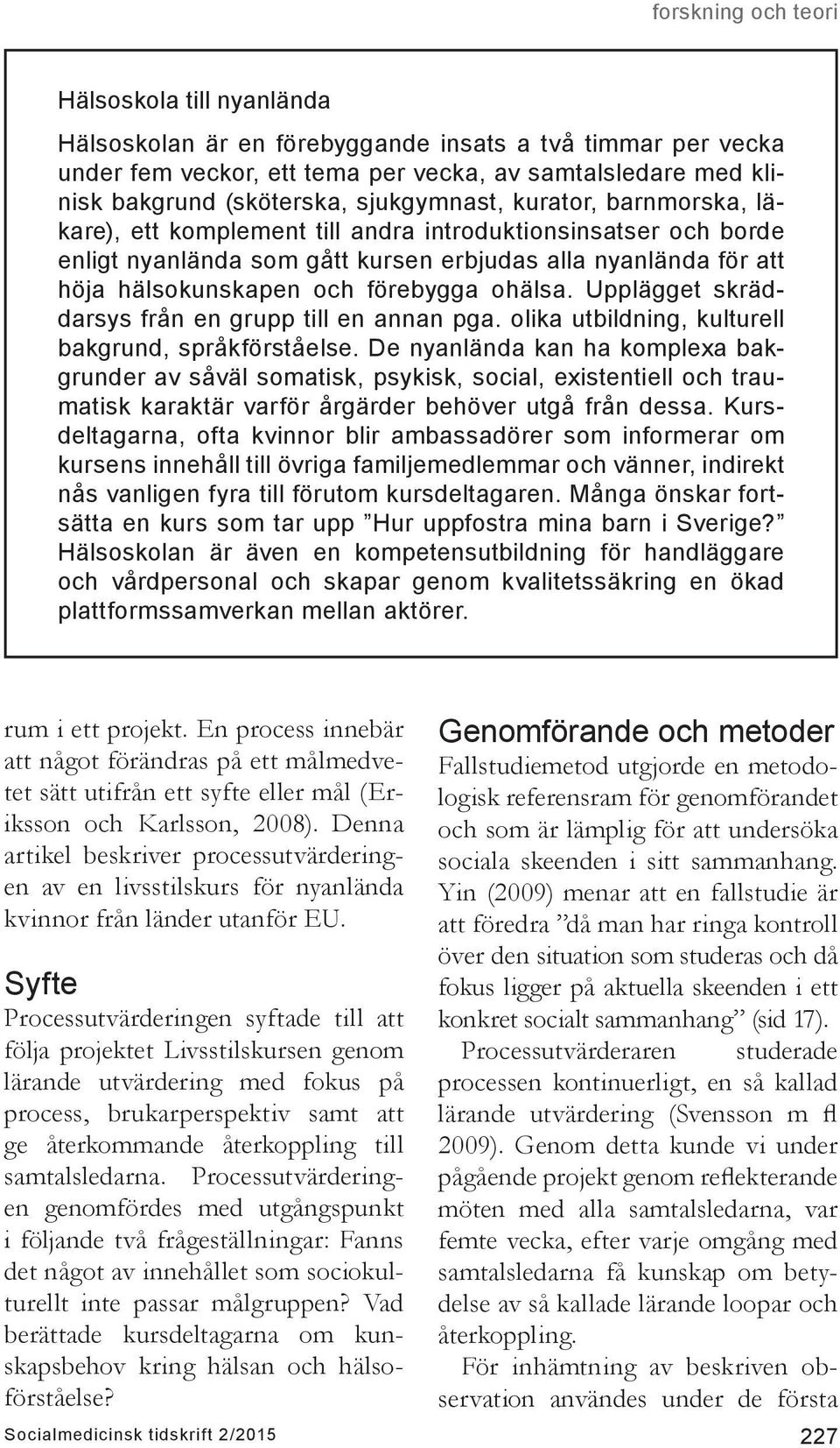Upplägget skräddarsys från en grupp till en annan pga. olika utbildning, kulturell bakgrund, språkförståelse.