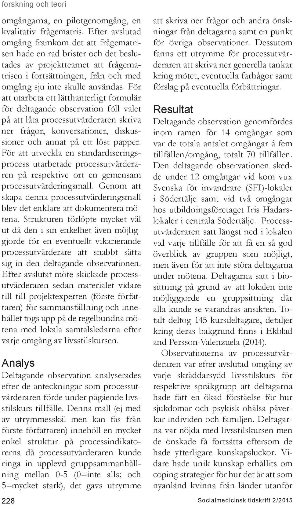 För att utarbeta ett lätthanterligt formulär för deltagande observation föll valet på att låta processutvärderaren skriva ner frågor, konversationer, diskussioner och annat på ett löst papper.