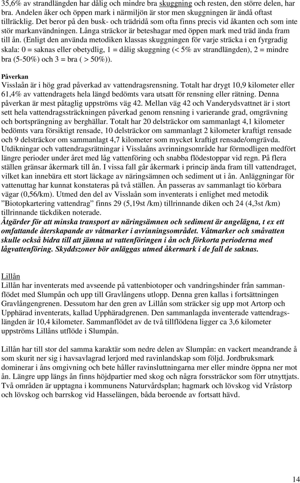 (Enligt den använda metodiken klassas skuggningen för varje sträcka i en fyrgradig skala: 0 = saknas eller obetydlig, 1 = dålig skuggning (< 5% av strandlängden), 2 = mindre bra (5-50%) och 3 = bra (