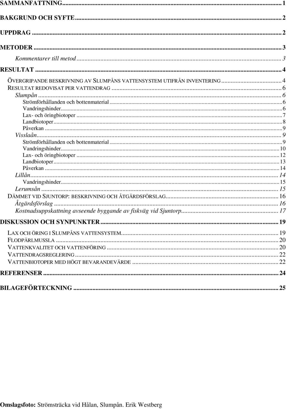 .. 9 Strömförhållanden och bottenmaterial...9 Vandringshinder...10 Lax- och öringbiotoper...12 Landbiotoper...13 Påverkan...14 Lillån... 14 Vandringshinder...15 Lerumsån.