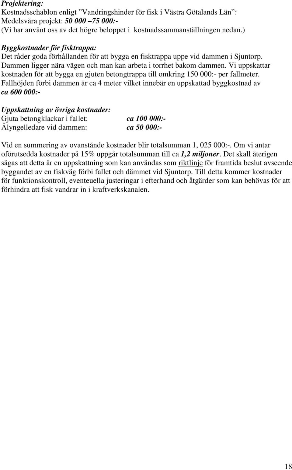 Vi uppskattar kostnaden för att bygga en gjuten betongtrappa till omkring 150 000:- per fallmeter.