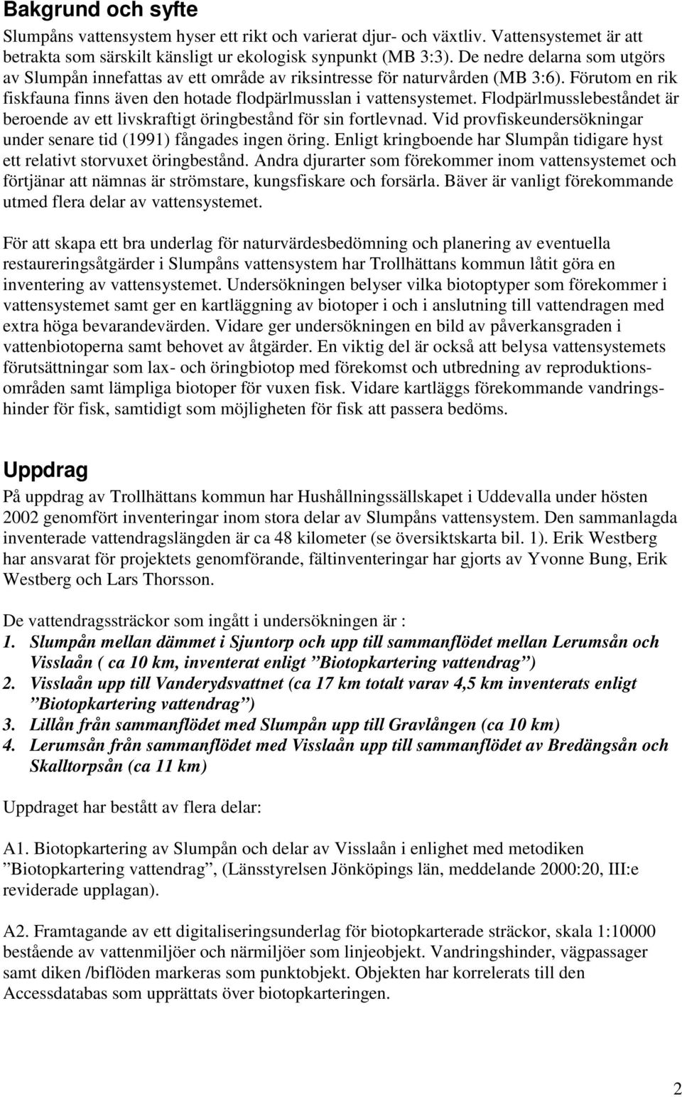 Flodpärlmusslebeståndet är beroende av ett livskraftigt öringbestånd för sin fortlevnad. Vid provfiskeundersökningar under senare tid (1991) fångades ingen öring.