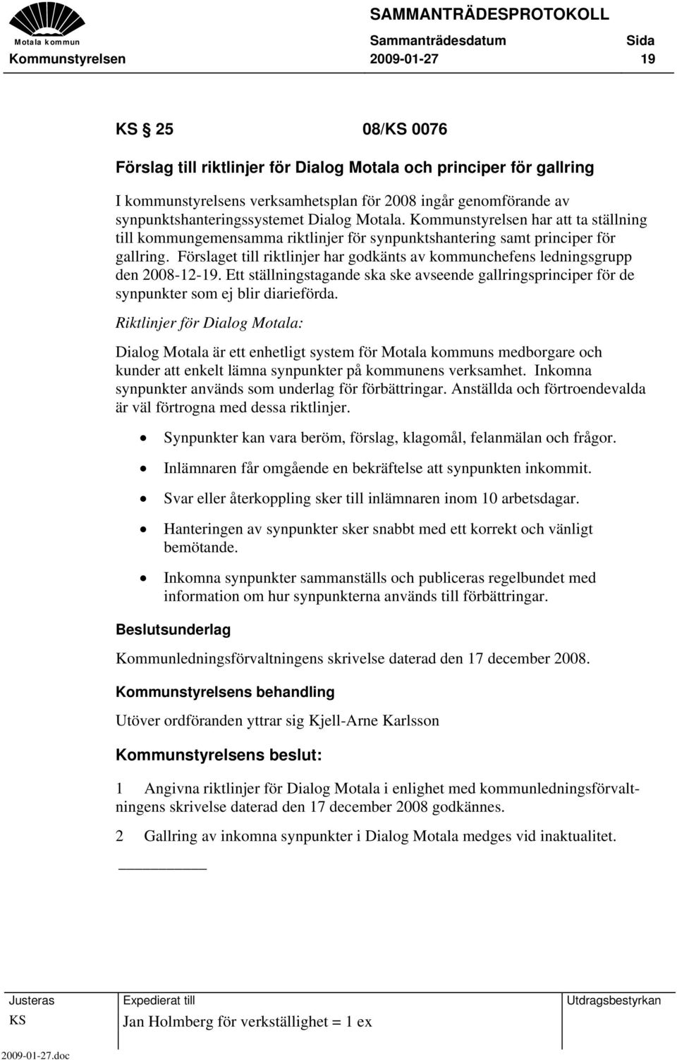 Förslaget till riktlinjer har godkänts av kommunchefens ledningsgrupp den 2008-12-19. Ett ställningstagande ska ske avseende gallringsprinciper för de synpunkter som ej blir diarieförda.