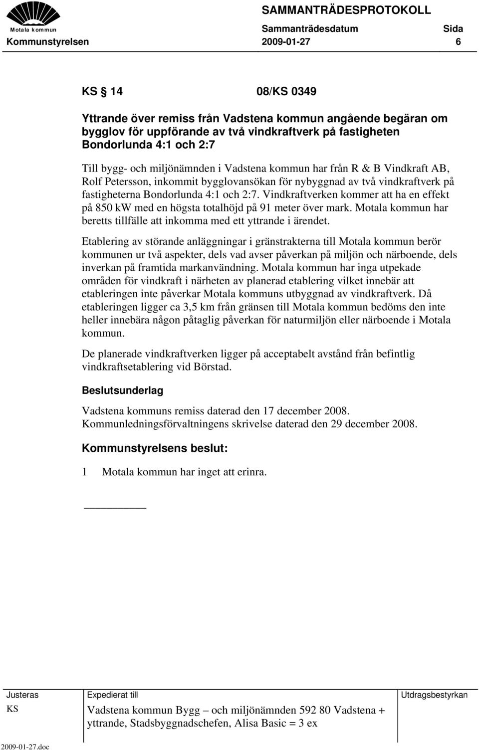 Vindkraftverken kommer att ha en effekt på 850 kw med en högsta totalhöjd på 91 meter över mark. Motala kommun har beretts tillfälle att inkomma med ett yttrande i ärendet.