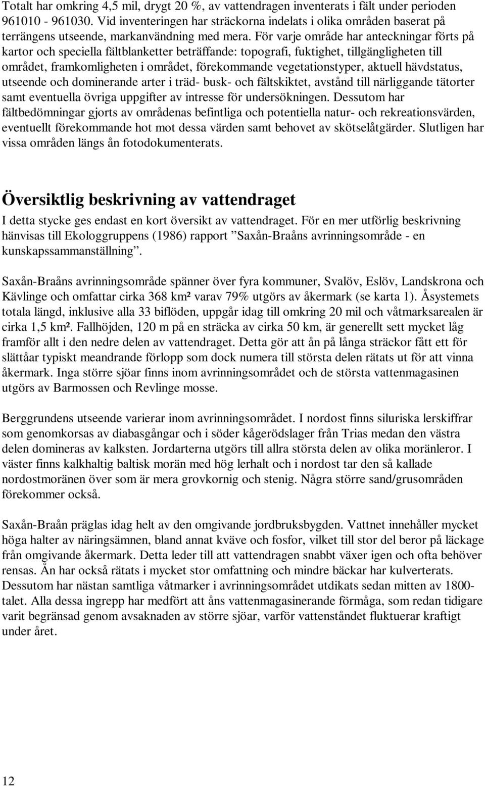 För varje område har anteckningar förts på kartor och speciella fältblanketter beträffande: topografi, fuktighet, tillgängligheten till området, framkomligheten i området, förekommande