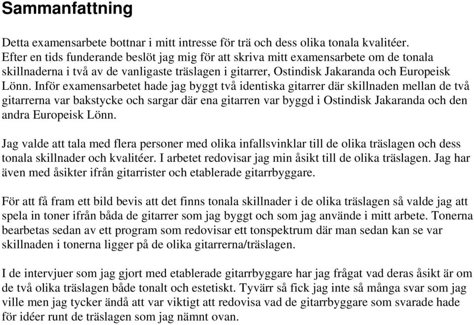 Inför examensarbetet hade jag byggt två identiska gitarrer där skillnaden mellan de två gitarrerna var bakstycke och sargar där ena gitarren var byggd i Ostindisk Jakaranda och den andra Europeisk