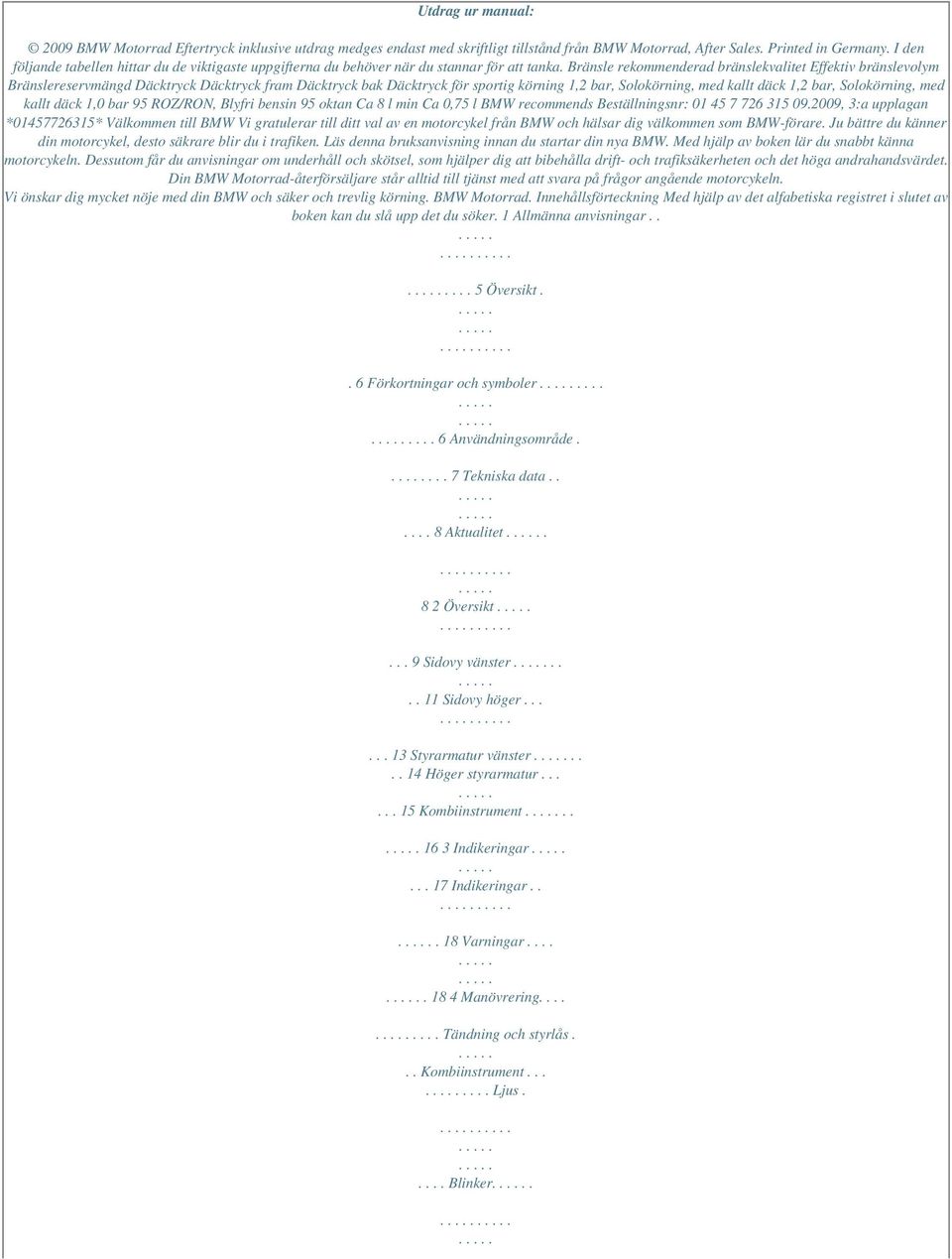 Bränsle rekommenderad bränslekvalitet Effektiv bränslevolym Bränslereservmängd Däcktryck Däcktryck fram Däcktryck bak Däcktryck för sportig körning 1,2 bar, Solokörning, med kallt däck 1,2 bar,