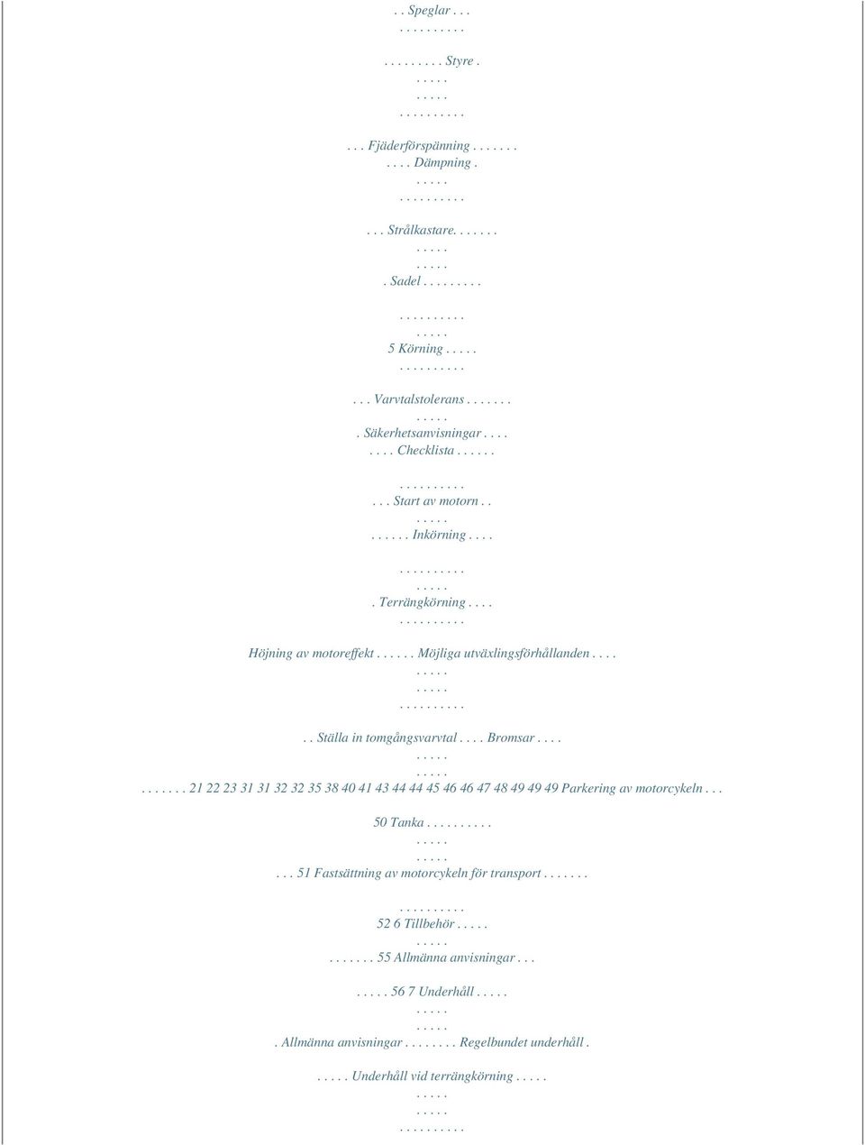 ..... Ställa in tomgångsvarvtal.... Bromsar...... 21 22 23 31 31 32 32 35 38 40 41 43 44 44 45 46 46 47 48 49 49 49 Parkering av motorcykeln... 50 Tanka.