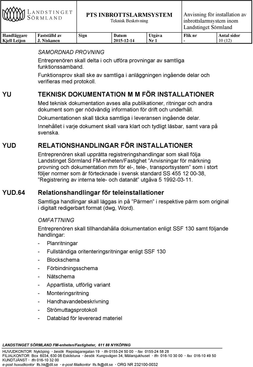 64 TEKNISK DOKUMENTATION M M FÖR INSTALLATIONER Med teknisk dokumentation avses alla publikationer, ritningar och andra dokument som ger nödvändig information för drift och underhåll.