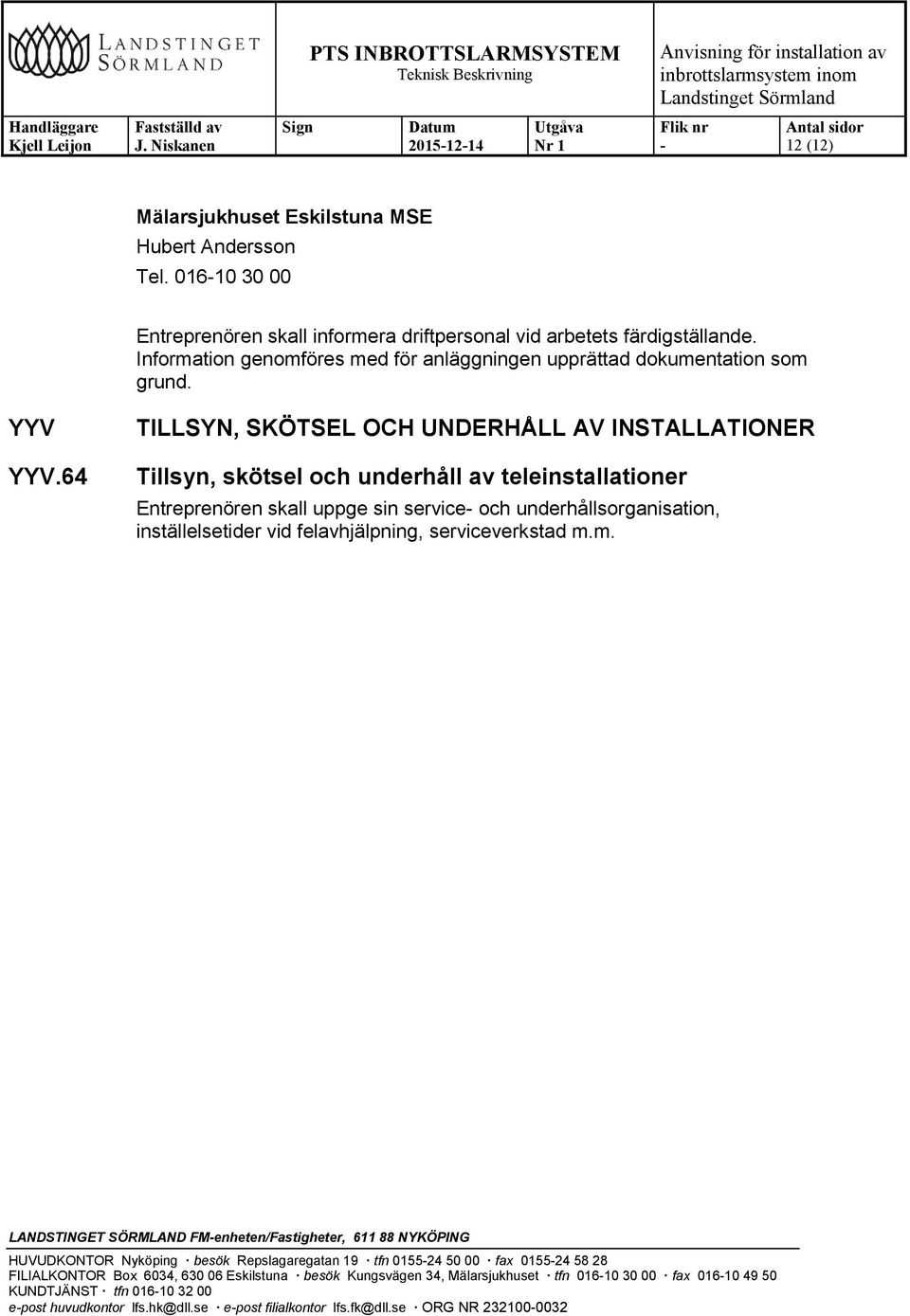 64 TILLSYN, SKÖTSEL OCH UNDERHÅLL AV INSTALLATIONER Tillsyn, skötsel och underhåll av teleinstallationer Entreprenören skall uppge sin service och underhållsorganisation, inställelsetider vid