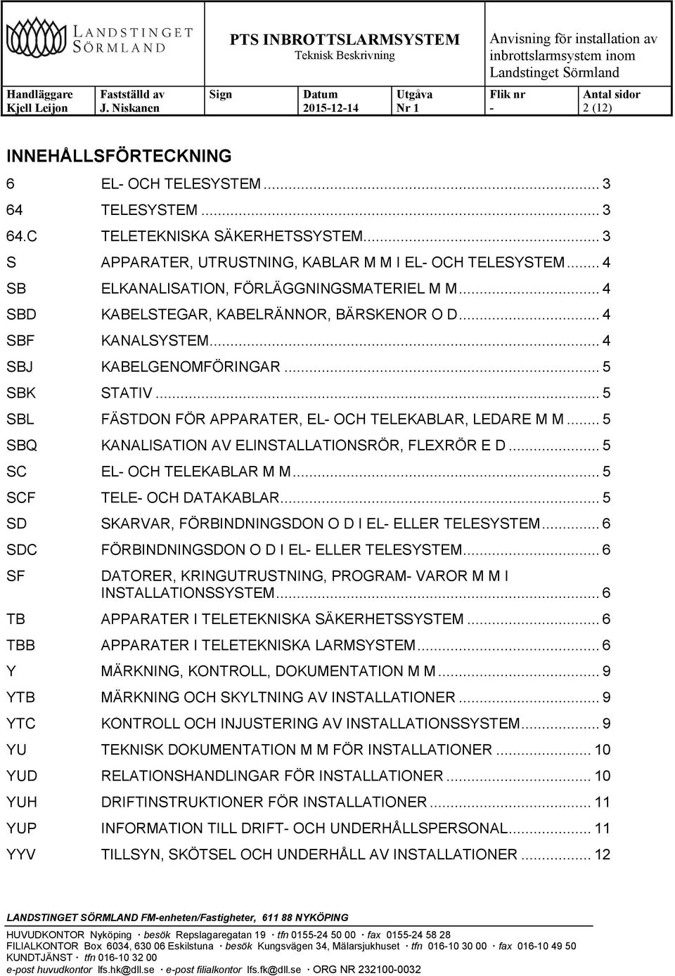 .. 5 SBL FÄSTDON FÖR APPARATER, EL OCH TELEKABLAR, LEDARE M M... 5 SBQ KANALISATION AV ELINSTALLATIONSRÖR, FLEXRÖR E D... 5 SC EL OCH TELEKABLAR M M... 5 SCF TELE OCH DATAKABLAR.