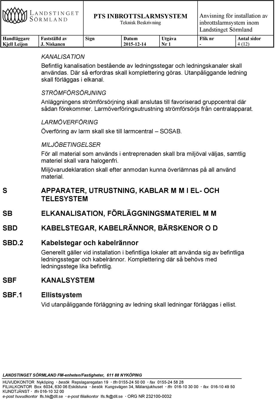 Larmöverföringsutrustning strömförsörjs från centralapparat. LARMÖVERFÖRING Överföring av larm skall ske till larmcentral SOSAB.