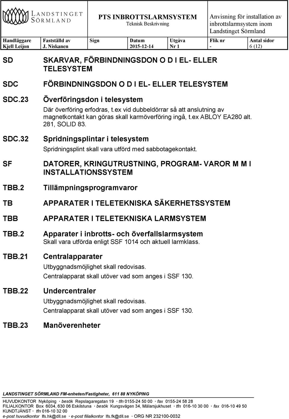 ex vid dubbeldörrar så att anslutning av magnetkontakt kan göras skall karmöverföring ingå, t.ex ABLOY EA280 alt. 281, SOLID 83.