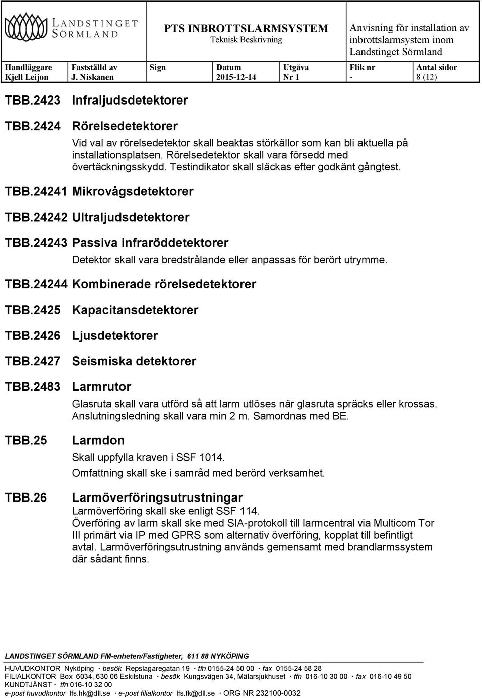 24243 Passiva infraröddetektorer Detektor skall vara bredstrålande eller anpassas för berört utrymme. TBB.24244 Kombinerade rörelsedetektorer TBB.2425 Kapacitansdetektorer TBB.2426 Ljusdetektorer TBB.