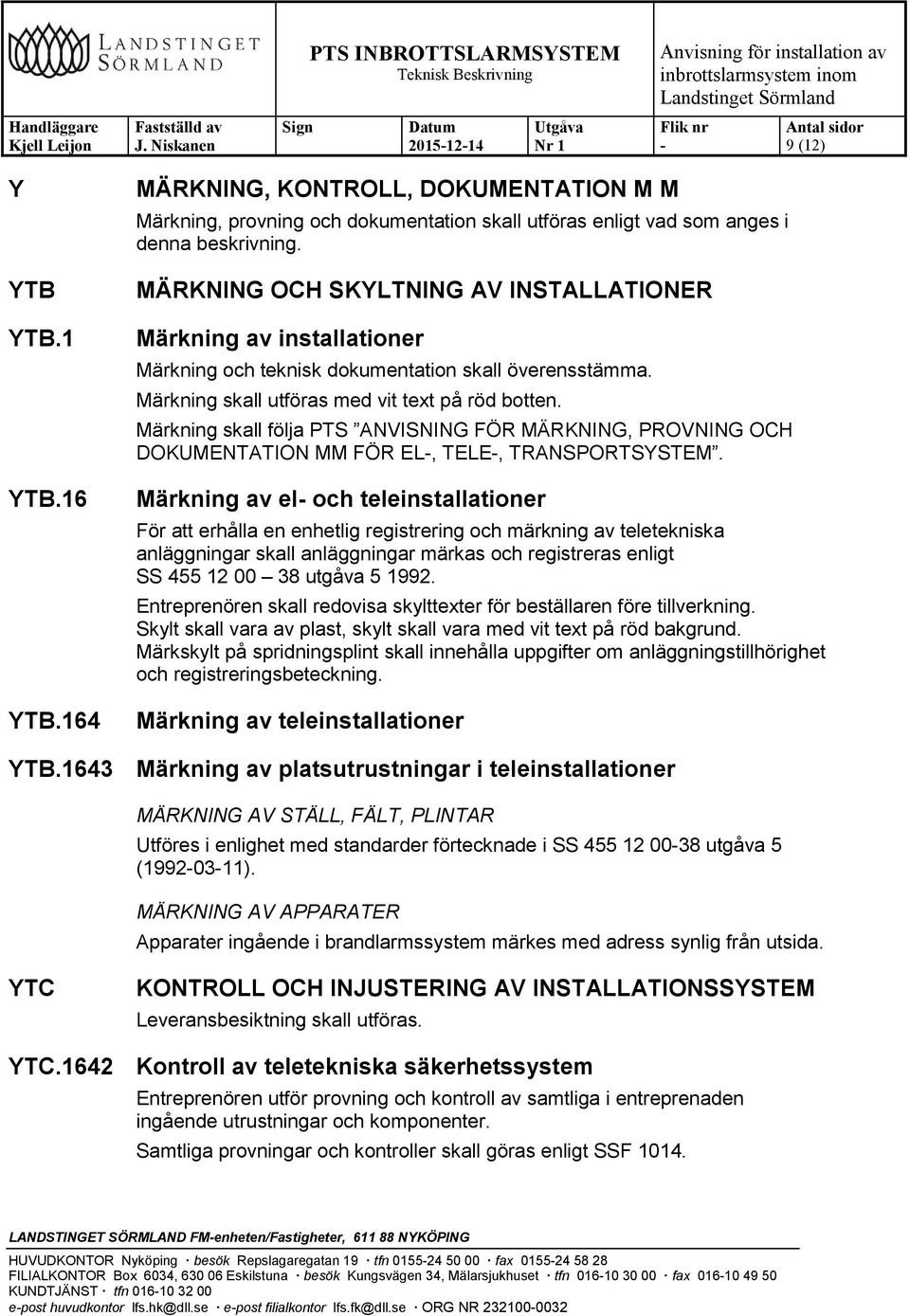 Märkning skall följa PTS ANVISNING FÖR MÄRKNING, PROVNING OCH DOKUMENTATION MM FÖR EL, TELE, TRANSPORTSYSTEM.