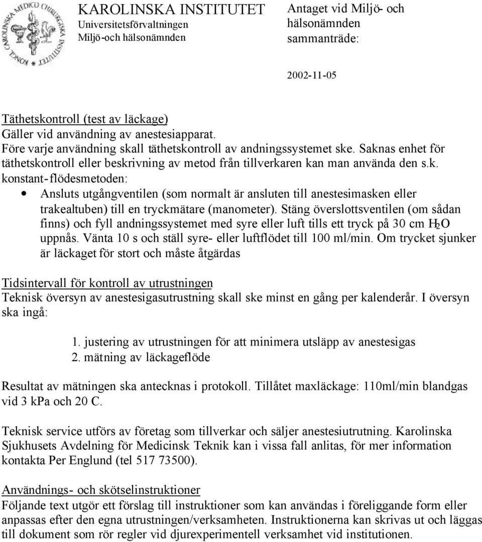 Stäng överslottsventilen (om sådan finns) och fyll andningssystemet med syre eller luft tills ett tryck på 30 cm H 2 O uppnås. Vänta 10 s och ställ syre- eller luftflödet till 100 ml/min.