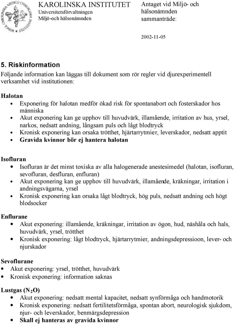 fosterskador hos människa Akut exponering kan ge upphov till huvudvärk, illamående, irritation av hus, yrsel, narkos, nedsatt andning, långsam puls och lågt blodtryck Kronisk exponering kan orsaka