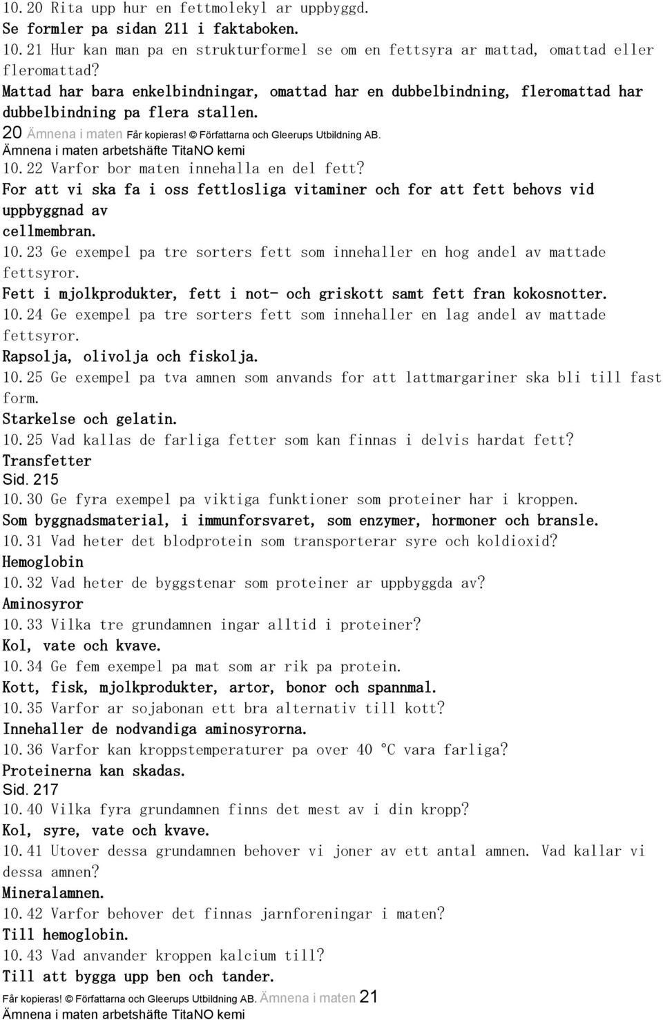 Ämnena i maten arbetshäfte TitaNO kemi 10.22 Varfor bor maten innehalla en del fett? For att vi ska fa i oss fettlosliga vitaminer och for att fett behovs vid uppbyggnad av cellmembran. 10.23 Ge exempel pa tre sorters fett som innehaller en hog andel av mattade fettsyror.