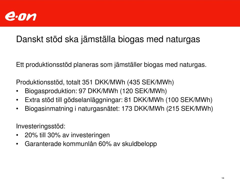Produktionsstöd, totalt 351 DKK/MWh (435 SEK/MWh) Biogasproduktion: 97 DKK/MWh (12 SEK/MWh) Extra stöd