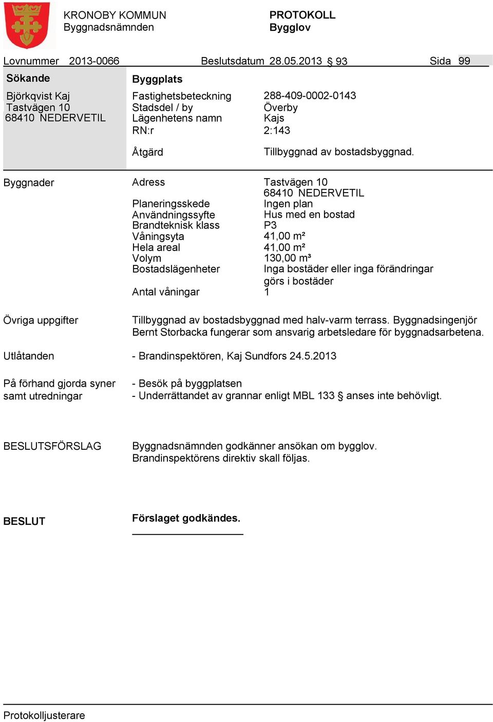 Byggnader Adress Tastvägen 10 Ingen plan Användningssyfte Hus med en bostad Våningsyta 41,00 m² Hela areal 41,00 m² Volym 130,00 m³ Tillbyggnad av