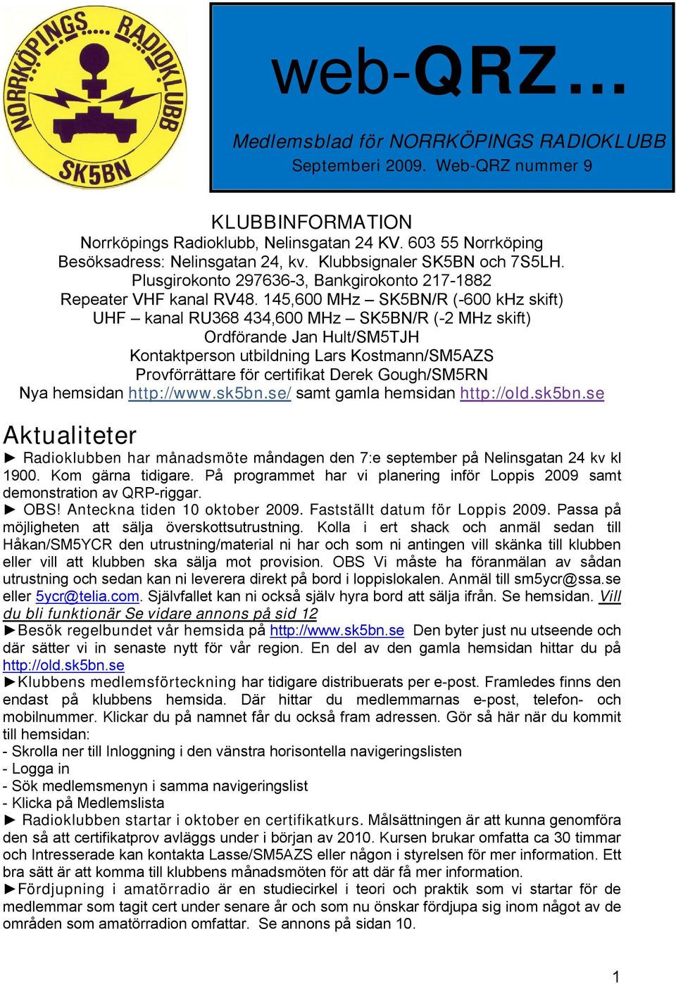 145,600 MHz SK5BN/R (-600 khz skift) UHF kanal RU368 434,600 MHz SK5BN/R (-2 MHz skift) Ordförande Jan Hult/SM5TJH Kontaktperson utbildning Lars Kostmann/SM5AZS Provförrättare för certifikat Derek