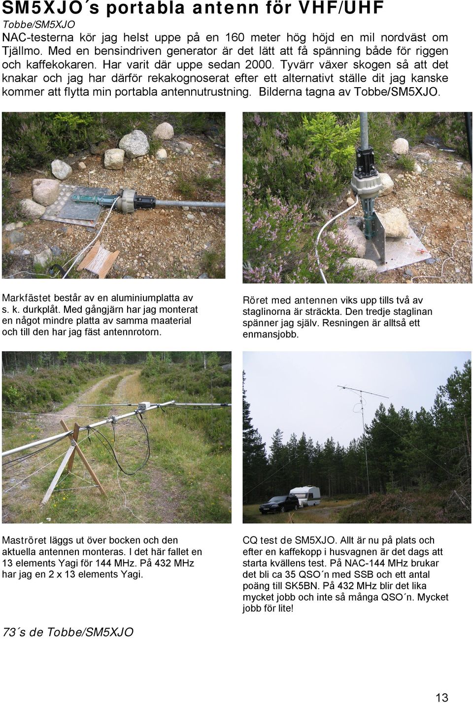 Tyvärr växer skogen så att det knakar och jag har därför rekakognoserat efter ett alternativt ställe dit jag kanske kommer att flytta min portabla antennutrustning. Bilderna tagna av Tobbe/SM5XJO.