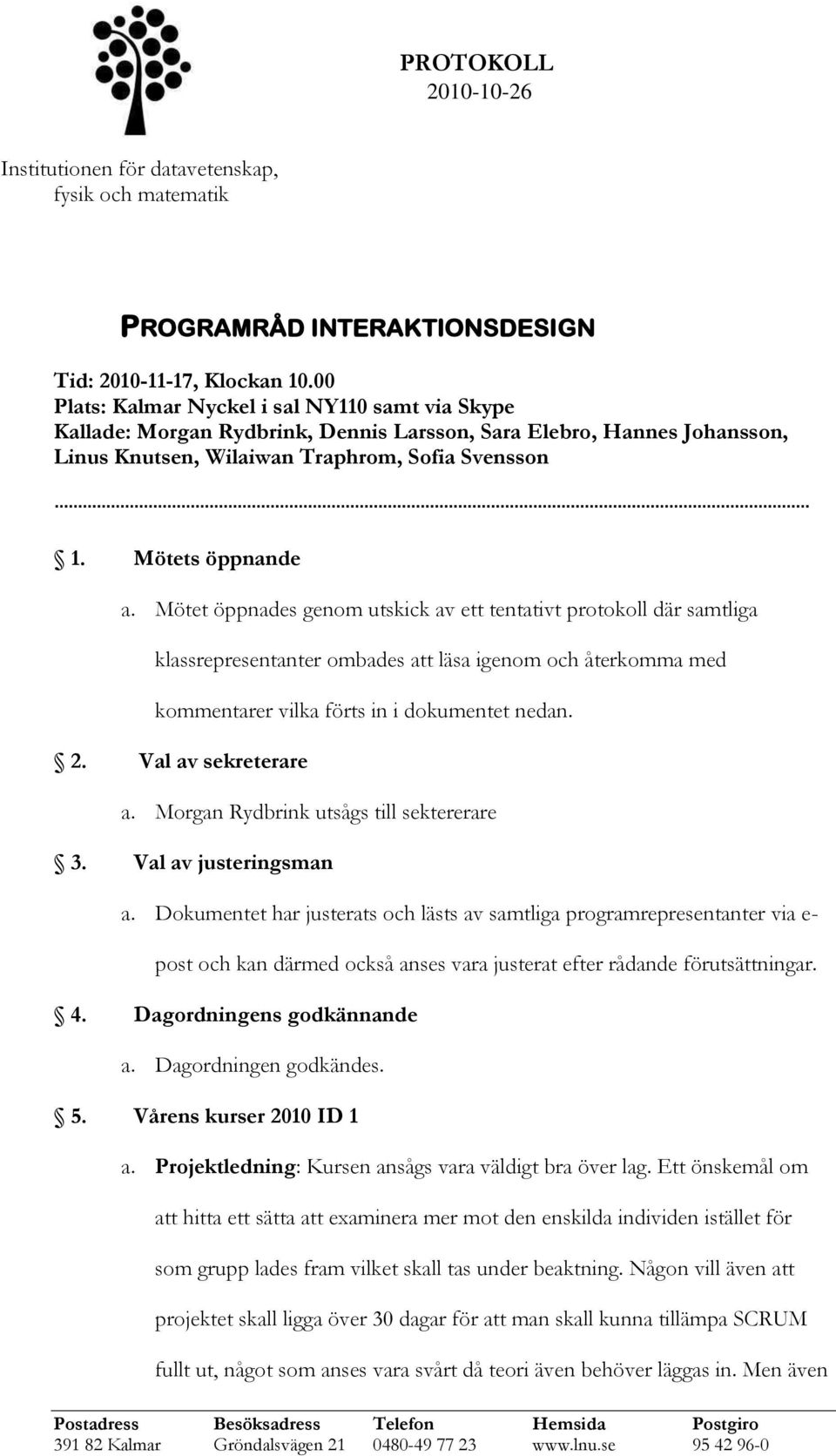 Mötet öppnades genom utskick av ett tentativt protokoll där samtliga klassrepresentanter ombades att läsa igenom och återkomma med kommentarer vilka förts in i dokumentet nedan. 2.