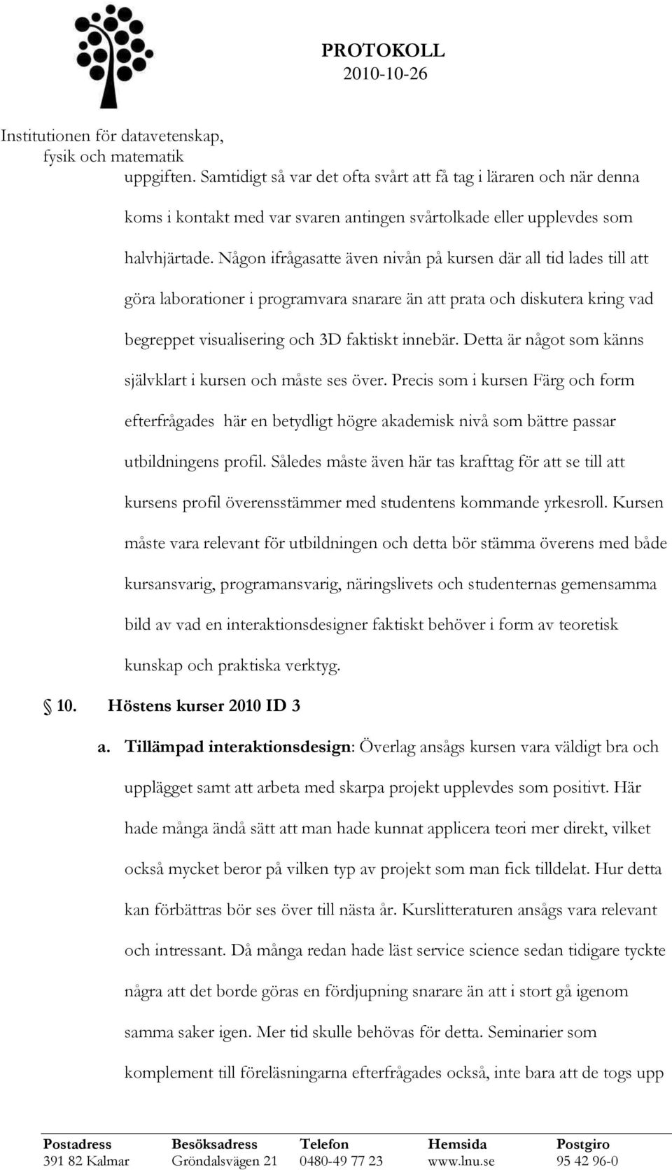 Detta är något som känns självklart i kursen och måste ses över. Precis som i kursen Färg och form efterfrågades här en betydligt högre akademisk nivå som bättre passar utbildningens profil.